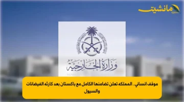 موقف إنساني.. المملكة تعلن تضامنها الكامل مع باكستان بعد كارثة الفيضانات والسيول